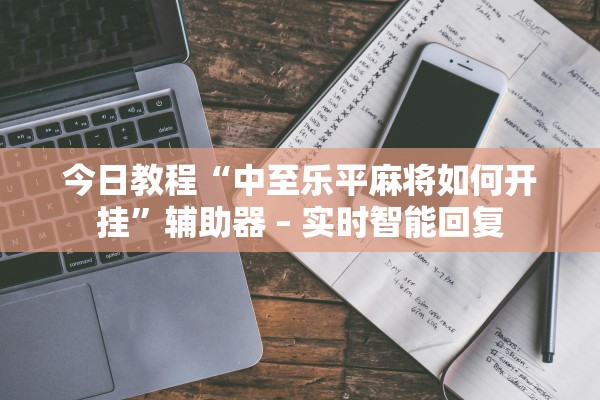 今日教程“中至乐平麻将如何开挂”辅助器 – 实时智能回复
