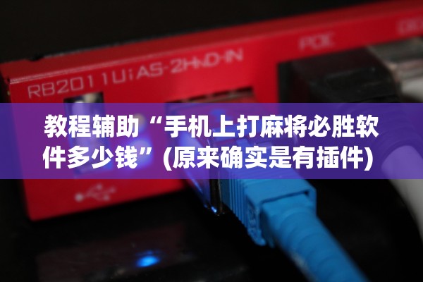 教程辅助“手机上打麻将必胜软件多少钱”(原来确实是有插件) 