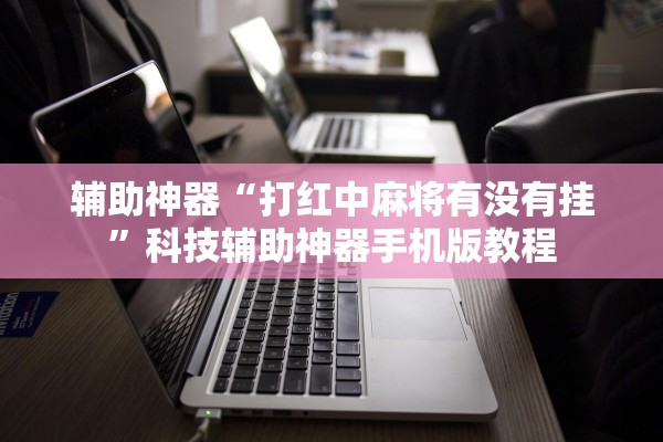 辅助神器“打红中麻将有没有挂”科技辅助神器手机版教程