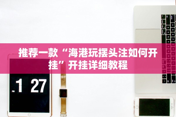 推荐一款“海港玩摆头注如何开挂”开挂详细教程