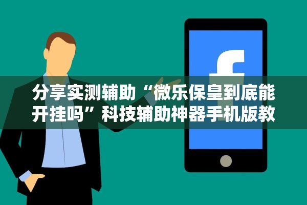 分享实测辅助“微乐保皇到底能开挂吗”科技辅助神器手机版教程