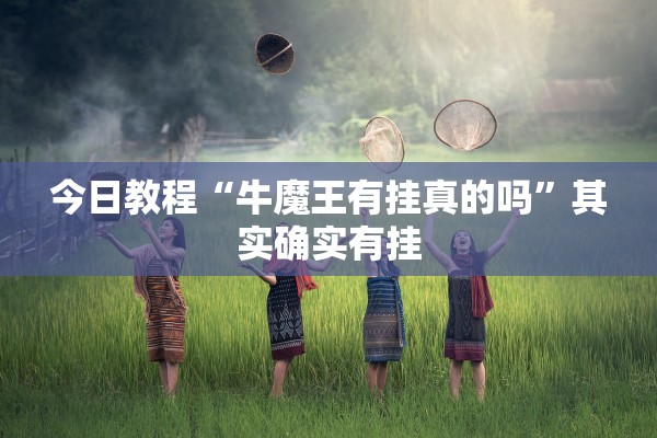 今日教程“牛魔王有挂真的吗”其实确实有挂