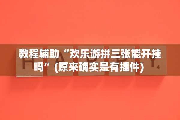 教程辅助“欢乐游拼三张能开挂吗”(原来确实是有插件) 