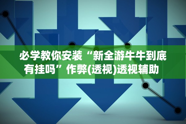 必学教你安装“新全游牛牛到底有挂吗”作弊(透视)透视辅助 