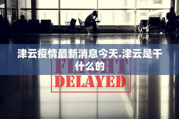 津云疫情最新消息今天.津云是干什么的