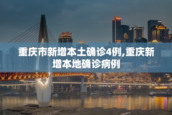 重庆市新增本土确诊4例,重庆新增本地确诊病例
