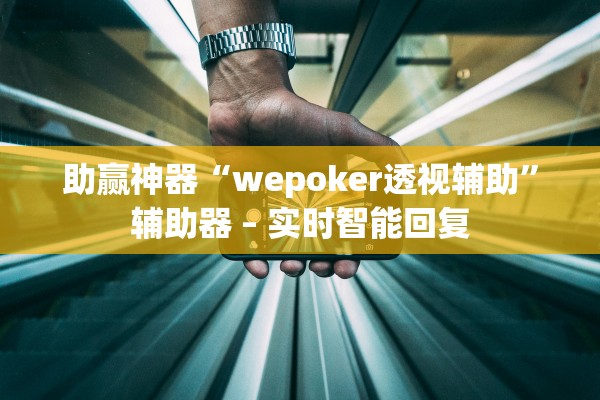 助赢神器“wepoker透视辅助”辅助器 – 实时智能回复