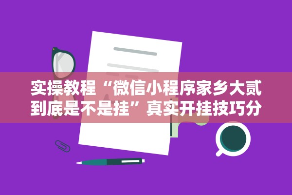 实操教程“微信小程序家乡大贰到底是不是挂”真实开挂技巧分享