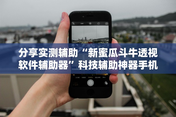 分享实测辅助“新蜜瓜斗牛透视软件辅助器	”科技辅助神器手机版教程