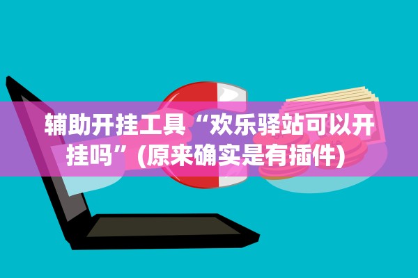 辅助开挂工具“欢乐驿站可以开挂吗”(原来确实是有插件) 
