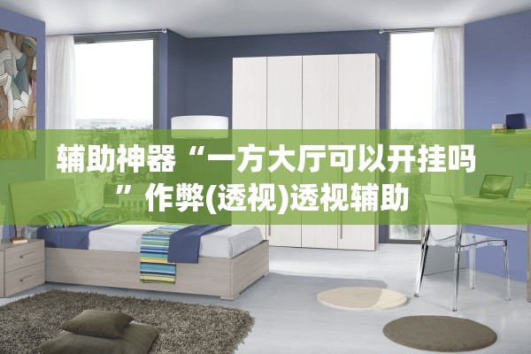 辅助神器“一方大厅可以开挂吗	”作弊(透视)透视辅助 