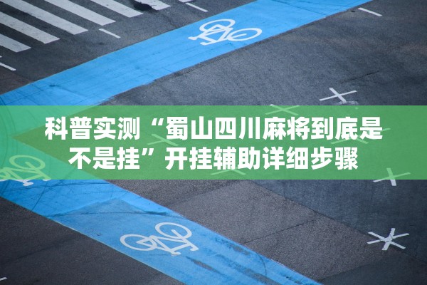 科普实测“蜀山四川麻将到底是不是挂”开挂辅助详细步骤