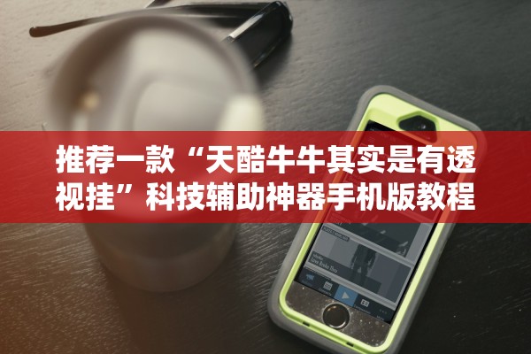 推荐一款“天酷牛牛其实是有透视挂”科技辅助神器手机版教程
