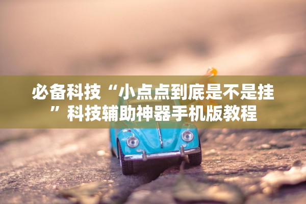 必备科技“小点点到底是不是挂	”科技辅助神器手机版教程