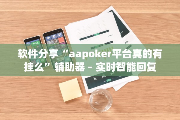 软件分享“aapoker平台真的有挂么”辅助器 – 实时智能回复