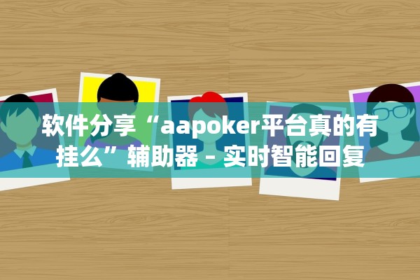 软件分享“aapoker平台真的有挂么	”辅助器 – 实时智能回复