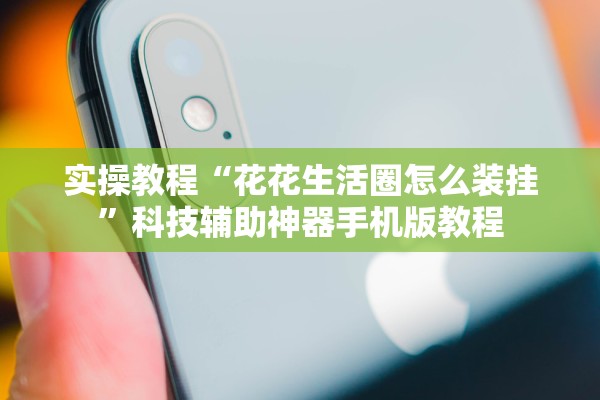 实操教程“花花生活圈怎么装挂	”科技辅助神器手机版教程