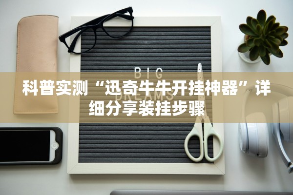科普实测“迅奇牛牛开挂神器”详细分享装挂步骤