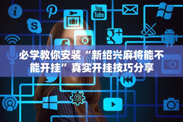 必学教你安装“新绍兴麻将能不能开挂”真实开挂技巧分享