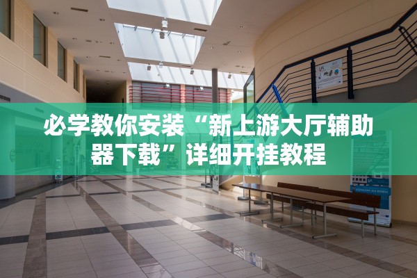 必学教你安装“新上游大厅辅助器下载”详细开挂教程