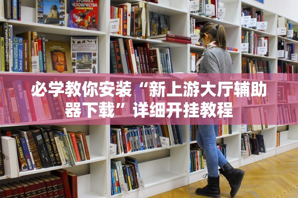 必学教你安装“新上游大厅辅助器下载”详细开挂教程