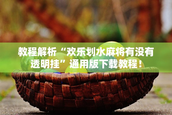 教程解析“欢乐划水麻将有没有透明挂”通用版下载教程！