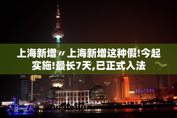 上海新增〃上海新增这种假!今起实施!最长7天,已正式入法