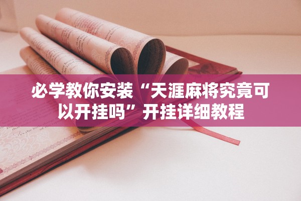 必学教你安装“天涯麻将究竟可以开挂吗”开挂详细教程