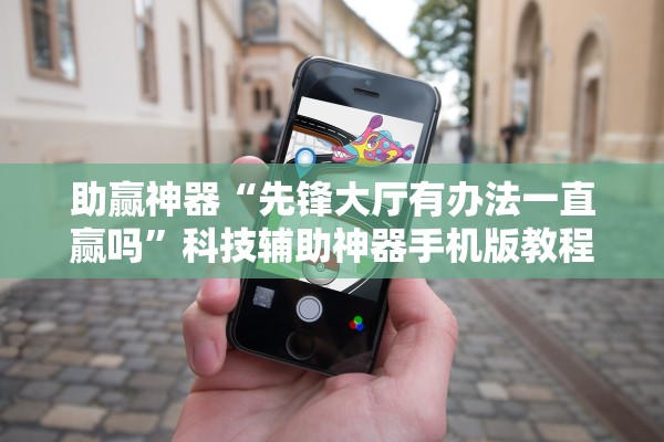 助赢神器“先锋大厅有办法一直赢吗”科技辅助神器手机版教程