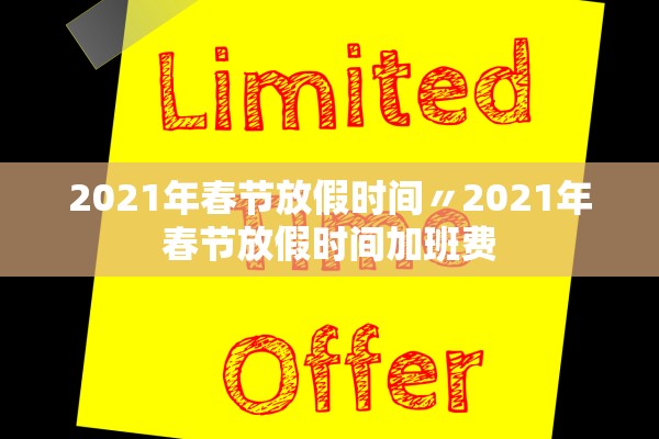 2021年春节放假时间〃2021年春节放假时间加班费