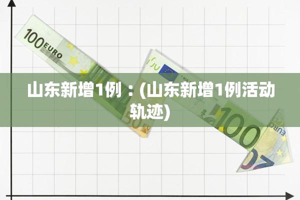 山东新增1例︰(山东新增1例活动轨迹)