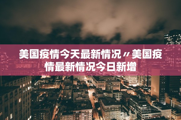 美国疫情今天最新情况〃美国疫情最新情况今日新增