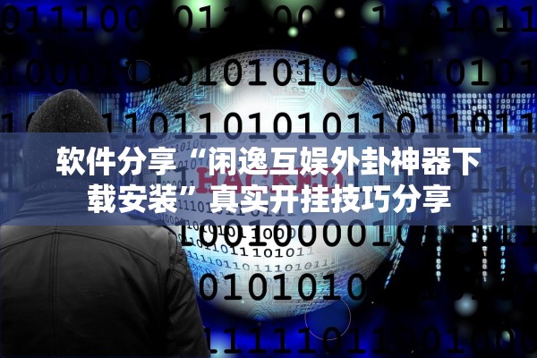 软件分享“闲逸互娱外卦神器下载安装”真实开挂技巧分享