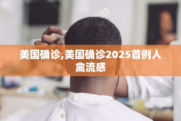 美国确诊,美国确诊2025首例人禽流感 美国确诊,美国确诊2025首例人禽流感