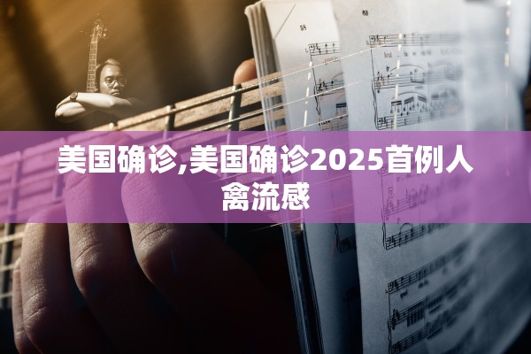美国确诊,美国确诊2025首例人禽流感 美国确诊,美国确诊2025首例人禽流感