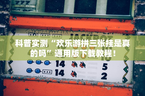 科普实测“欢乐游拼三张挂是真的吗”通用版下载教程！