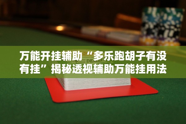万能开挂辅助“多乐跑胡子有没有挂”揭秘透视辅助万能挂用法