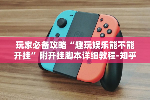 玩家必备攻略“趣玩娱乐能不能开挂”附开挂脚本详细教程-知乎