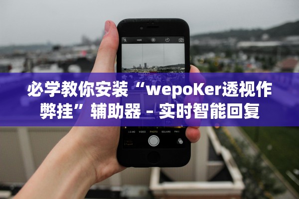 必学教你安装“wepoKer透视作弊挂”辅助器 – 实时智能回复