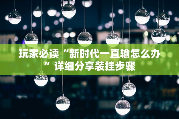 玩家必读“新时代一直输怎么办”详细分享装挂步骤