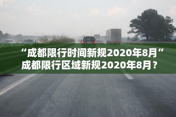 “成都限行时间新规2020年8月	” 成都限行区域新规2020年8月？