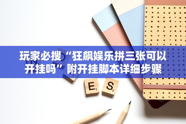 玩家必搜“狂飙娱乐拼三张可以开挂吗”附开挂脚本详细步骤