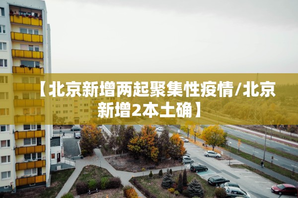 【北京新增两起聚集性疫情/北京新增2本土确】