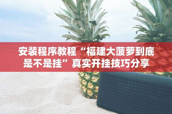 安装程序教程“福建大菠萝到底是不是挂”真实开挂技巧分享