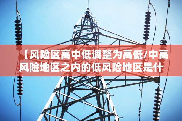 【风险区高中低调整为高低/中高风险地区之内的低风险地区是什么意思】