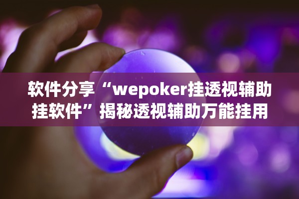 软件分享“wepoker挂透视辅助挂软件	”揭秘透视辅助万能挂用法