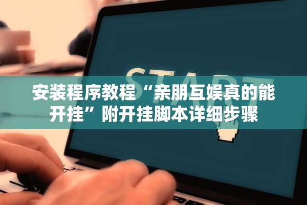 安装程序教程“亲朋互娱真的能开挂	”附开挂脚本详细步骤