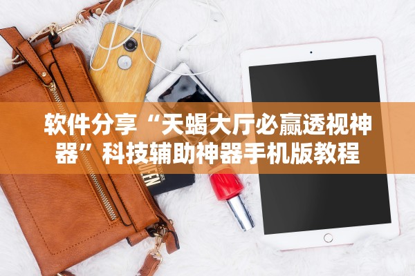 软件分享“天蝎大厅必赢透视神器”科技辅助神器手机版教程