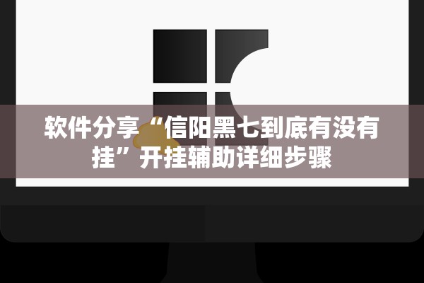 软件分享“信阳黑七到底有没有挂”开挂辅助详细步骤