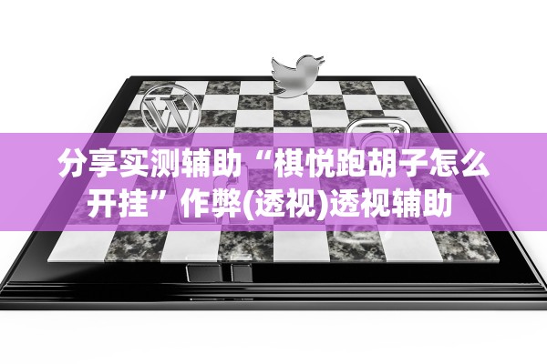 分享实测辅助“棋悦跑胡子怎么开挂”作弊(透视)透视辅助 